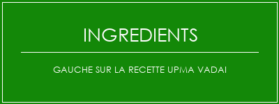 Gauche sur la recette UPMA VADAI Ingrédients Recette Indienne Traditionnelle