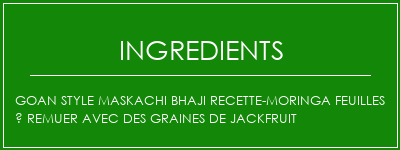 GOAN Style Maskachi Bhaji Recette-Moringa Feuilles À remuer avec des graines de Jackfruit Ingrédients Recette Indienne Traditionnelle