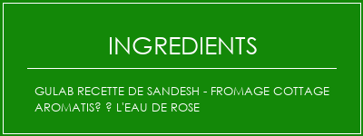 GULAB Recette de sandesh - fromage cottage aromatisé à l'eau de rose Ingrédients Recette Indienne Traditionnelle