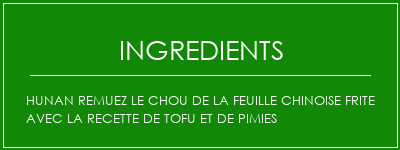 Hunan remuez le chou de la feuille chinoise frite avec la recette de tofu et de pimies Ingrédients Recette Indienne Traditionnelle