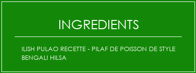 Ilish Pulao Recette - Pilaf de poisson de style bengali Hilsa Ingrédients Recette Indienne Traditionnelle