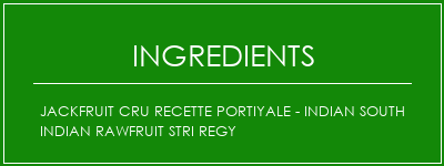 Jackfruit cru recette portiyale - Indian South Indian RAWFRUIT STRI REGY Ingrédients Recette Indienne Traditionnelle