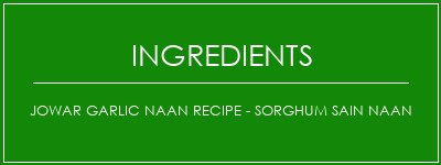 JOWAR GARLIC NAAN Recipe - Sorghum sain Naan Ingrédients Recette Indienne Traditionnelle