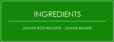 JOWAR ROTI Recette - JOWAR BHAKRI Ingrédients Recette Indienne Traditionnelle