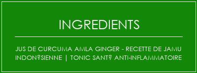 Jus de curcuma Amla Ginger - Recette de Jamu indonésienne | Tonic santé anti-inflammatoire Ingrédients Recette Indienne Traditionnelle