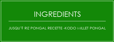 Jusqu'à Riz Pongal Recette -Kodo Millet Pongal Ingrédients Recette Indienne Traditionnelle