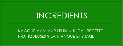 Kacche Aam Aur Lehsun Ki Dal Recette - Pratiqueuses à la mangue et à l'ail Ingrédients Recette Indienne Traditionnelle