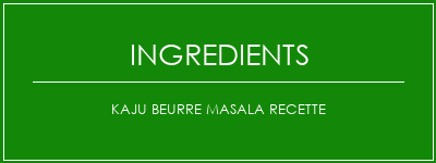 Kaju Beurre Masala Recette Ingrédients Recette Indienne Traditionnelle