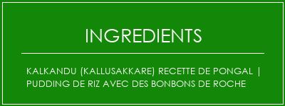 Kalkandu (Kallusakkare) Recette de Pongal | Pudding de riz avec des bonbons de roche Ingrédients Recette Indienne Traditionnelle