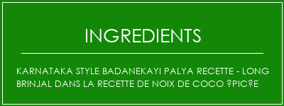 Karnataka Style Badanekayi Palya Recette - Long Brinjal dans la recette de noix de coco épicée Ingrédients Recette Indienne Traditionnelle