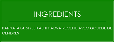 Karnataka Style Kashi Halwa recette avec gourde de cendres Ingrédients Recette Indienne Traditionnelle