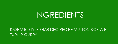 Kashmiri Style Shab Deg Recipe-Mutton Kofta et Turnip Curry Ingrédients Recette Indienne Traditionnelle