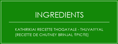 KathirikiAi Recette Thogayale - Thuvaiyyal (recette de chutney brinjal épicée) Ingrédients Recette Indienne Traditionnelle