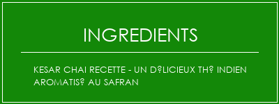 KESAR CHAI Recette - Un délicieux thé indien aromatisé au safran Ingrédients Recette Indienne Traditionnelle