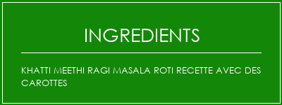 Khatti Meethi Ragi Masala Roti recette avec des carottes Ingrédients Recette Indienne Traditionnelle