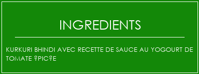 Kurkuri Bhindi avec recette de sauce au yogourt de tomate épicée Ingrédients Recette Indienne Traditionnelle