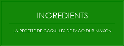 La recette de coquilles de taco dur maison Ingrédients Recette Indienne Traditionnelle