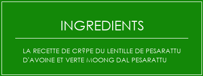 La recette de crêpe du lentille de pesarattu d'avoine et verte Moong Dal Pesarattu Ingrédients Recette Indienne Traditionnelle