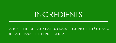 La recette de Lauki Aloo Sabzi - Curry de légumes de la pomme de terre Gourd Ingrédients Recette Indienne Traditionnelle