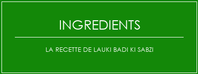 La recette de Lauki Badi Ki Sabzi Ingrédients Recette Indienne Traditionnelle