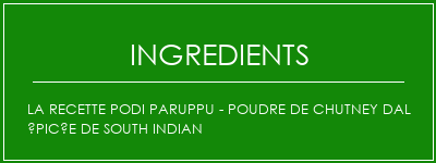 La recette Podi Paruppu - Poudre de chutney dal épicée de South Indian Ingrédients Recette Indienne Traditionnelle