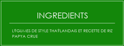 Légumes de style thaïlandais et recette de riz papya crue Ingrédients Recette Indienne Traditionnelle