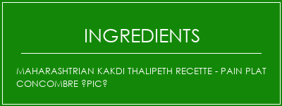 Maharashtrian Kakdi Thalipeth Recette - Pain plat Concombre épicé Ingrédients Recette Indienne Traditionnelle