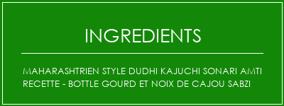 Maharashtrien Style Dudhi Kajuchi Sonari AMTI Recette - Bottle Gourd et noix de cajou Sabzi Ingrédients Recette Indienne Traditionnelle