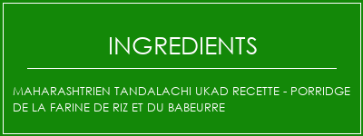 Maharashtrien Tandalachi Ukad Recette - Porridge de la farine de riz et du babeurre Ingrédients Recette Indienne Traditionnelle