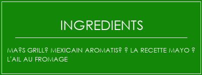 Maïs grillé mexicain aromatisé à la recette mayo à l'ail au fromage Ingrédients Recette Indienne Traditionnelle