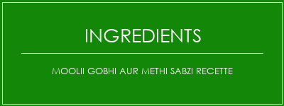 MOOLII GOBHI AUR METHI SABZI Recette Ingrédients Recette Indienne Traditionnelle