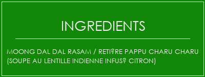 MOONG DAL DAL RASAM / RETIÈRE PAPPU CHARU CHARU (soupe au lentille indienne infusé citron) Ingrédients Recette Indienne Traditionnelle