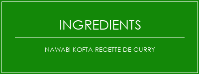 Nawabi Kofta recette de curry Ingrédients Recette Indienne Traditionnelle