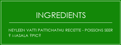 NEYLEEN VATTI PATTICHATHU Recette - Poissons SEER à Masala épicé Ingrédients Recette Indienne Traditionnelle