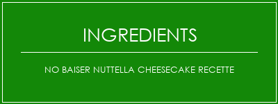 NO BAISER NUTTELLA Cheesecake Recette Ingrédients Recette Indienne Traditionnelle