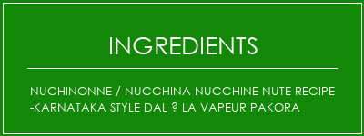 NUCHINONNE / NUCCHINA NUCCHINE NUTE RECIPE -KARNATAKA style dal à la vapeur Pakora Ingrédients Recette Indienne Traditionnelle