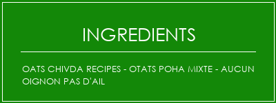 OATS CHIVDA Recipes - OTATS POHA MIXTE - Aucun oignon Pas d'ail Ingrédients Recette Indienne Traditionnelle