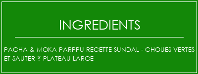 Pacha & moka Parppu Recette Sundal - Choues vertes et sauter à plateau large Ingrédients Recette Indienne Traditionnelle