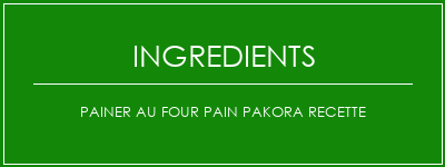 Painer au four PAIN PAKORA Recette Ingrédients Recette Indienne Traditionnelle