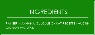 Paneer Makhana Gulgule Chaat Recette - Aucun oignon Pas d'ail Ingrédients Recette Indienne Traditionnelle