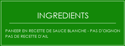 Paneer en recette de sauce blanche - pas d'oignon Pas de recette d'ail Ingrédients Recette Indienne Traditionnelle