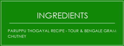 Paruppu Thogayal Recipe - Tour & Bengale Gram Chutney Ingrédients Recette Indienne Traditionnelle