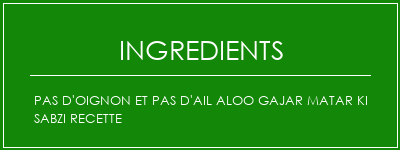 Pas d'oignon et pas d'ail Aloo Gajar Matar Ki Sabzi Recette Ingrédients Recette Indienne Traditionnelle