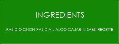 Pas d'oignon Pas d'ail Aloo Gajar Ki Sabzi Recette Ingrédients Recette Indienne Traditionnelle