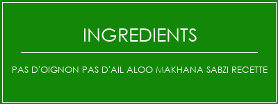 Pas d'oignon Pas d'ail Aloo Makhana Sabzi Recette Ingrédients Recette Indienne Traditionnelle