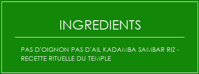 Pas d'oignon Pas d'ail Kadamba Sambar Riz - Recette rituelle du temple Ingrédients Recette Indienne Traditionnelle