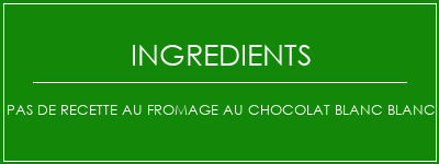 Pas de recette au fromage au chocolat blanc blanc Ingrédients Recette Indienne Traditionnelle