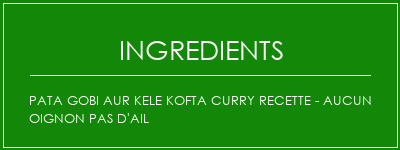 Pata Gobi Aur Kele Kofta Curry Recette - Aucun oignon Pas d'ail Ingrédients Recette Indienne Traditionnelle