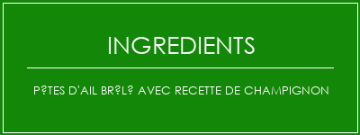 Pâtes d'ail brûlé avec recette de champignon Ingrédients Recette Indienne Traditionnelle