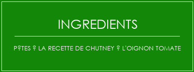 Pâtes à la recette de chutney à l'oignon tomate Ingrédients Recette Indienne Traditionnelle